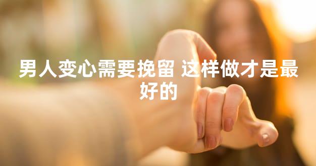 男人变心需要挽留 这样做才是最好的
